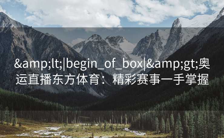 <|begin_of_box|>奥运直播东方体育：精彩赛事一手掌握