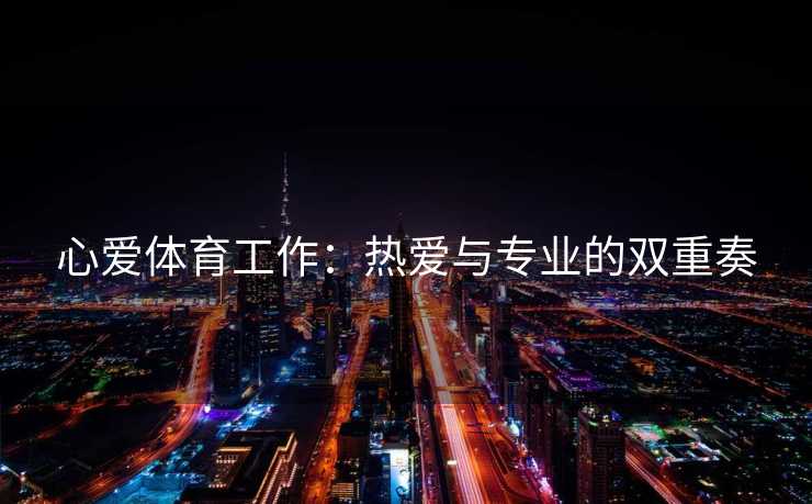 心爱体育工作：热爱与专业的双重奏