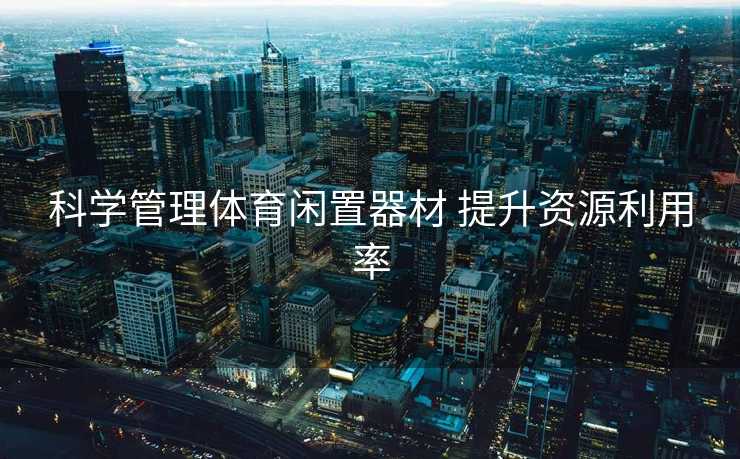 科学管理体育闲置器材 提升资源利用率