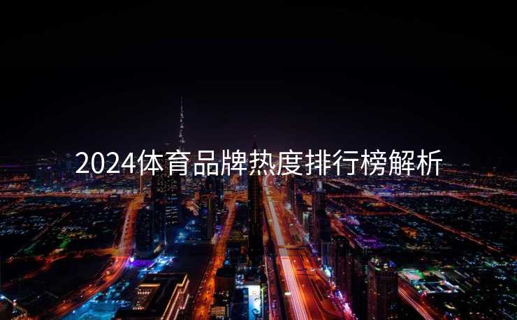 2024体育品牌热度排行榜解析