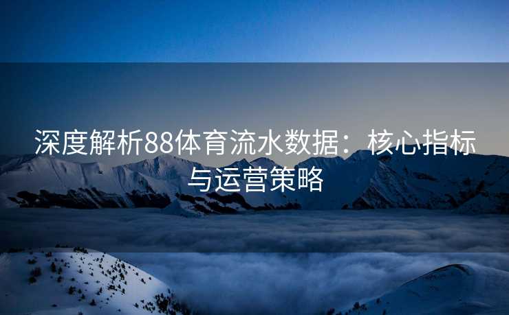 深度解析88体育流水数据：核心指标与运营策略