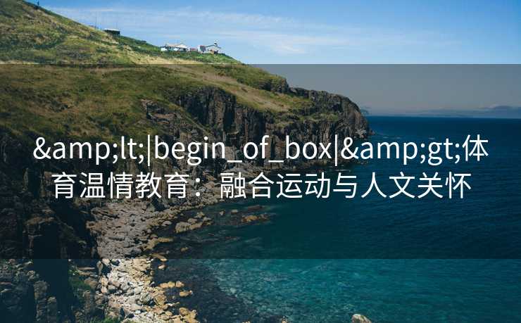<|begin_of_box|>体育温情教育：融合运动与人文关怀