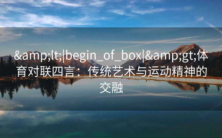 <|begin_of_box|>体育对联四言：传统艺术与运动精神的交融