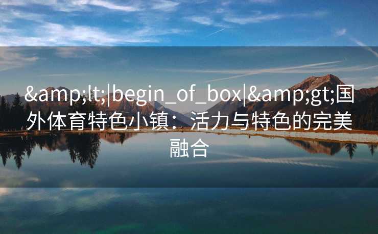 <|begin_of_box|>国外体育特色小镇：活力与特色的完美融合