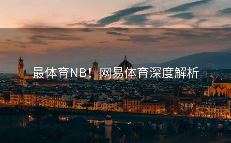 最体育NB！网易体育深度解析