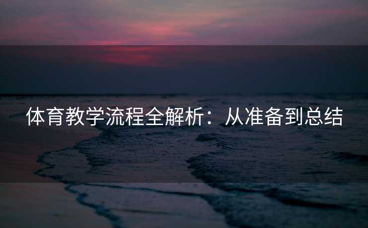体育教学流程全解析：从准备到总结