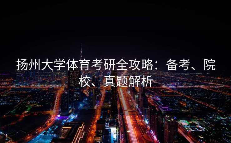 扬州大学体育考研全攻略：备考、院校、真题解析