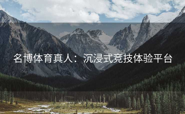 名博体育真人：沉浸式竞技体验平台