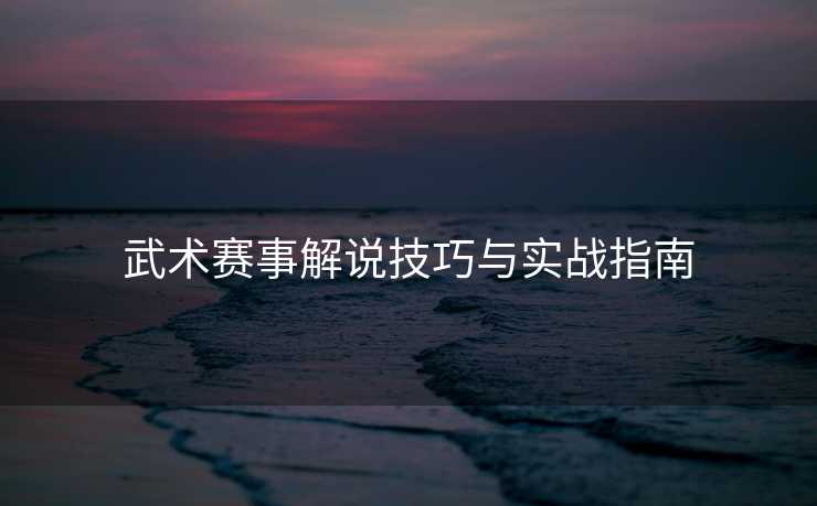 武术赛事解说技巧与实战指南