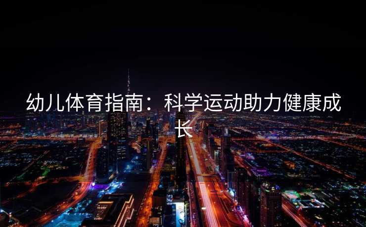 幼儿体育指南：科学运动助力健康成长