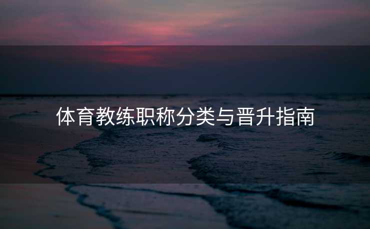 体育教练职称分类与晋升指南