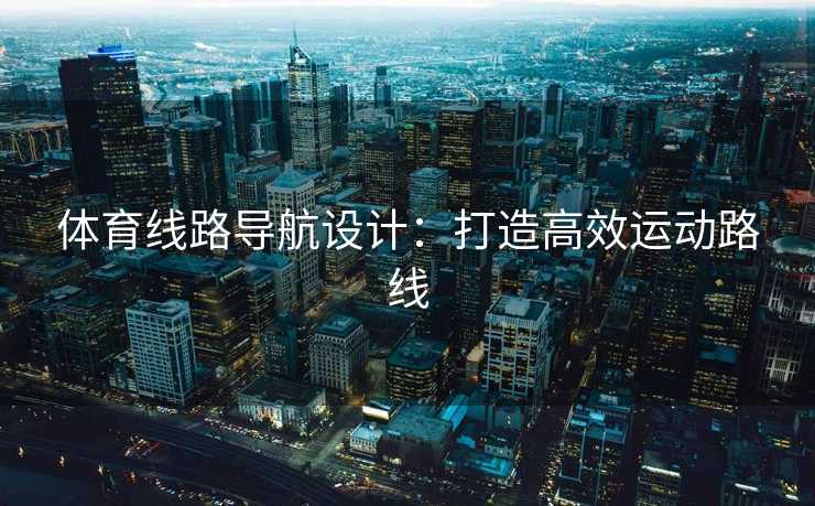 体育线路导航设计：打造高效运动路线