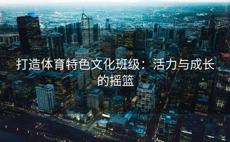 打造体育特色文化班级：活力与成长的摇篮