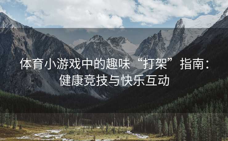 体育小游戏中的趣味“打架”指南：健康竞技与快乐互动