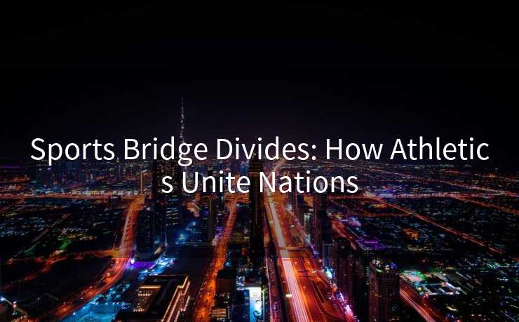 Sports Bridge Divides: How Athletics Unite Nations