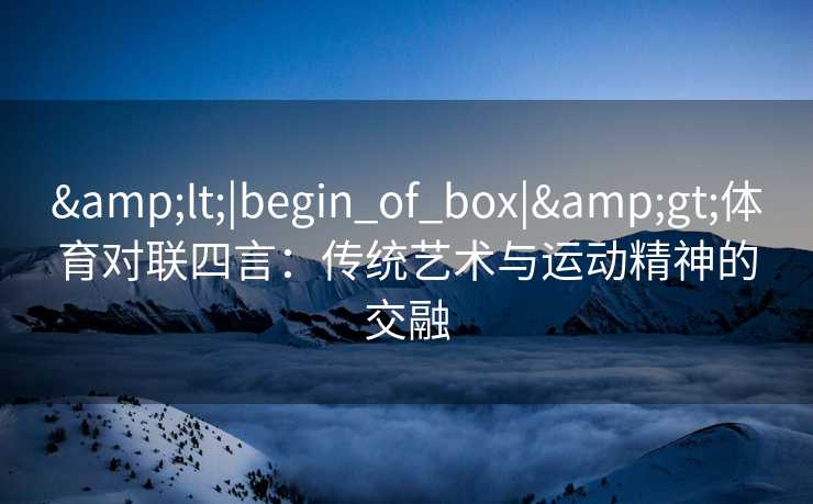 <|begin_of_box|>体育对联四言：传统艺术与运动精神的交融