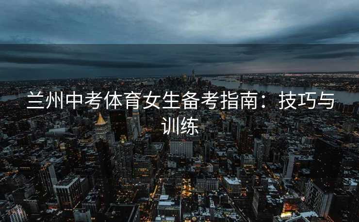 兰州中考体育女生备考指南：技巧与训练