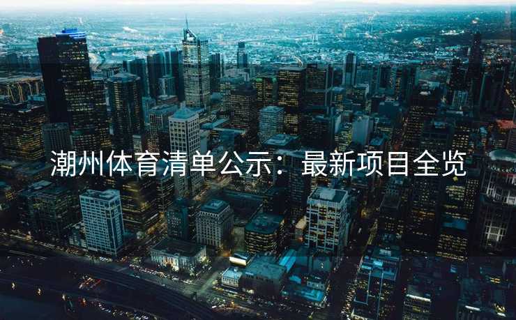 潮州体育清单公示：最新项目全览