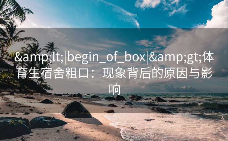 <|begin_of_box|>体育生宿舍粗口：现象背后的原因与影响