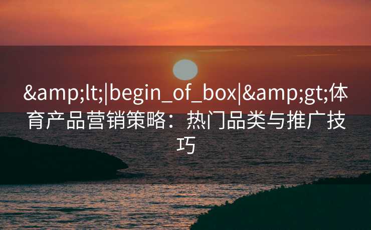 <|begin_of_box|>体育产品营销策略：热门品类与推广技巧