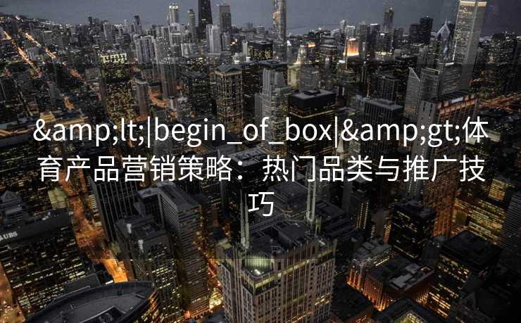 <|begin_of_box|>体育产品营销策略：热门品类与推广技巧
