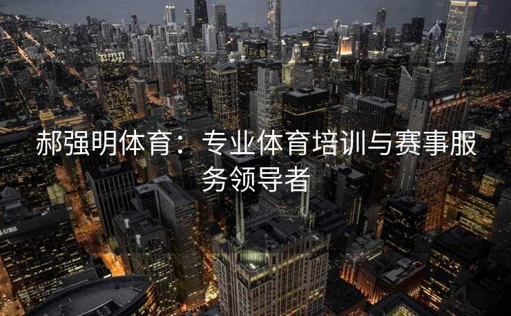 郝强明体育：专业体育培训与赛事服务领导者