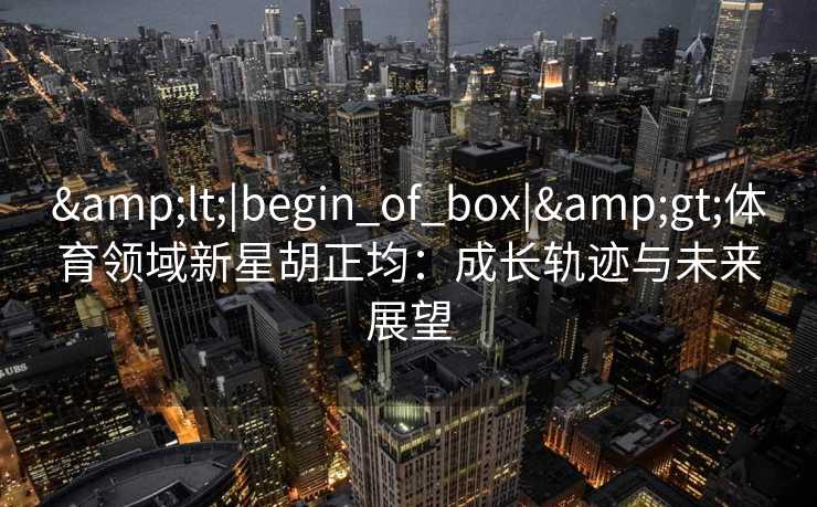<|begin_of_box|>体育领域新星胡正均：成长轨迹与未来展望