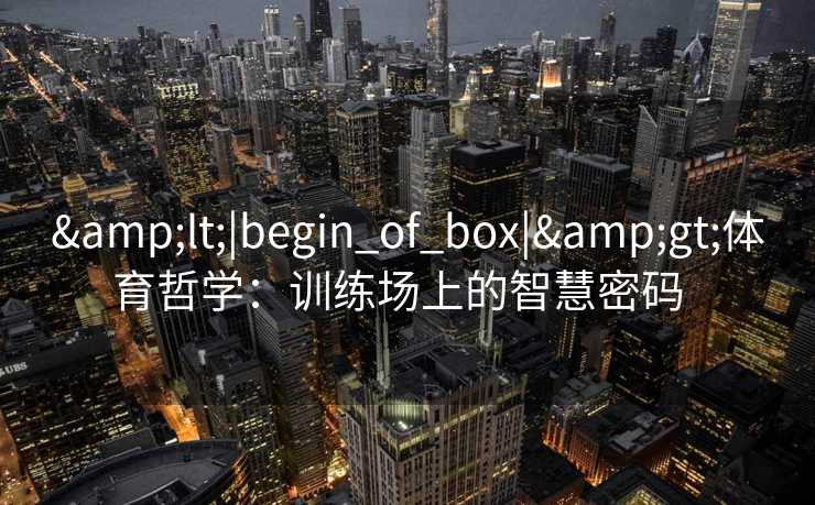 <|begin_of_box|>体育哲学：训练场上的智慧密码  