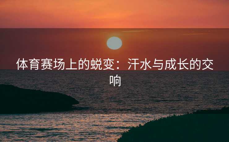 体育赛场上的蜕变：汗水与成长的交响