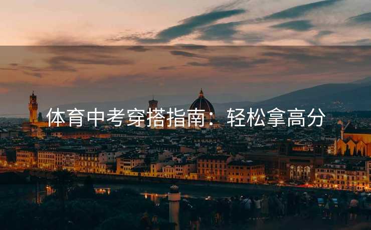 体育中考穿搭指南：轻松拿高分