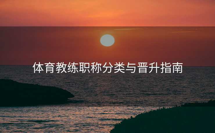 体育教练职称分类与晋升指南