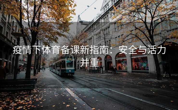 疫情下体育备课新指南：安全与活力并重