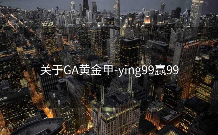 关于GA黄金甲-ying99贏99