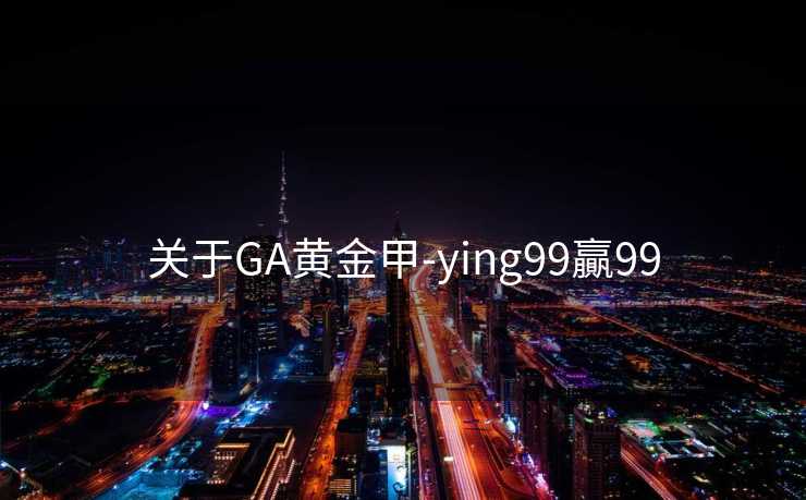 关于GA黄金甲-ying99贏99